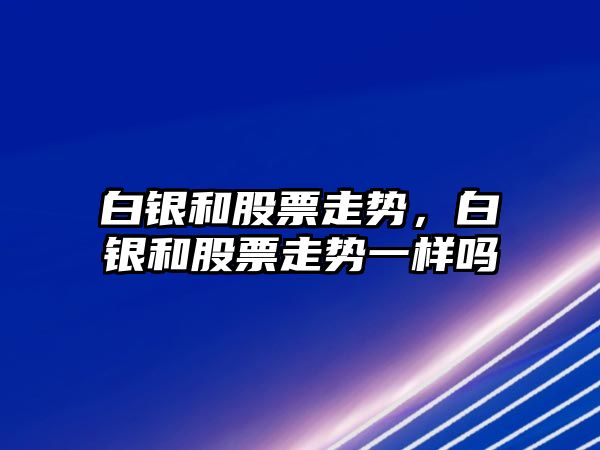 白銀和股票走勢，白銀和股票走勢一樣嗎