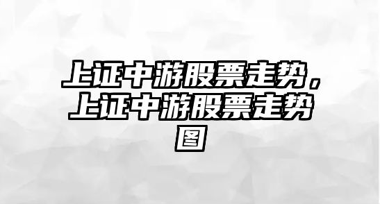 上證中游股票走勢，上證中游股票走勢圖