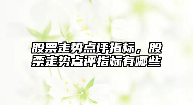 股票走勢點(diǎn)評指標，股票走勢點(diǎn)評指標有哪些