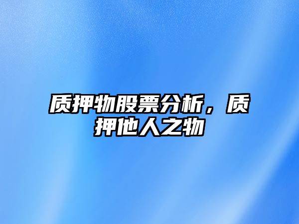 質(zhì)押物股票分析，質(zhì)押他人之物