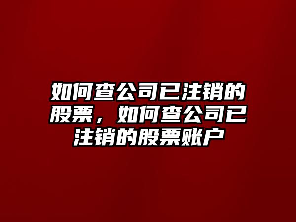 如何查公司已注銷(xiāo)的股票，如何查公司已注銷(xiāo)的股票賬戶(hù)