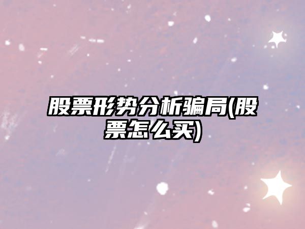 股票形勢分析騙局(股票怎么買(mǎi))