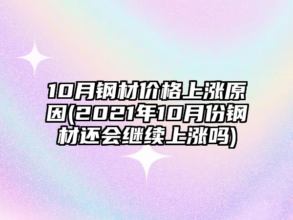 10月鋼材價(jià)格上漲原因(2021年10月份鋼材還會(huì )繼續上漲嗎)