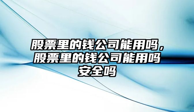 股票里的錢(qián)公司能用嗎，股票里的錢(qián)公司能用嗎安全嗎