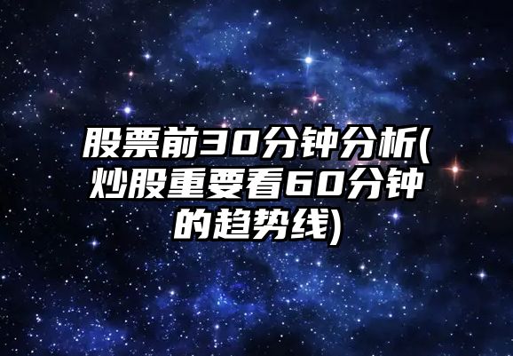 股票前30分鐘分析(炒股重要看60分鐘的趨勢線(xiàn))