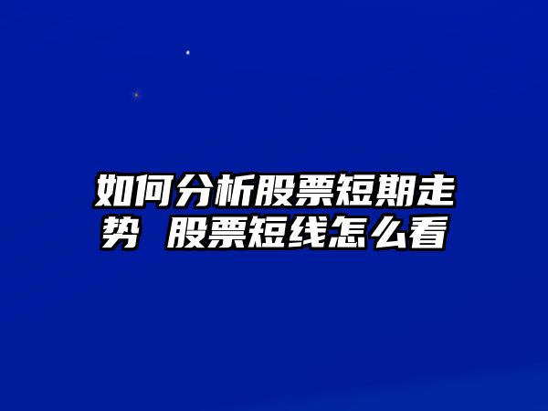 如何分析股票短期走勢 股票短線(xiàn)怎么看