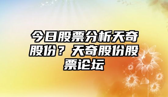 今日股票分析天奇股份？天奇股份股票論壇