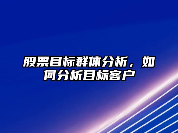 股票目標群體分析，如何分析目標客戶(hù)