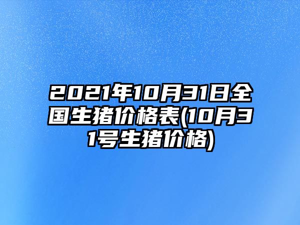 2021年10月31日全國生豬價(jià)格表(10月31號生豬價(jià)格)