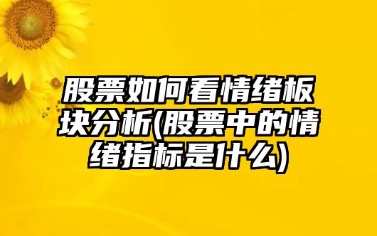 股票如何看情緒板塊分析(股票中的情緒指標是什么)