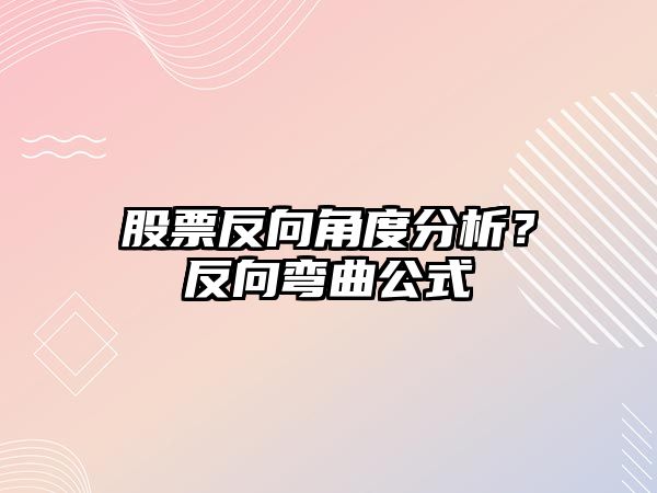 股票反向角度分析？反向彎曲公式