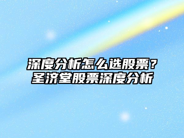 深度分析怎么選股票？圣濟堂股票深度分析