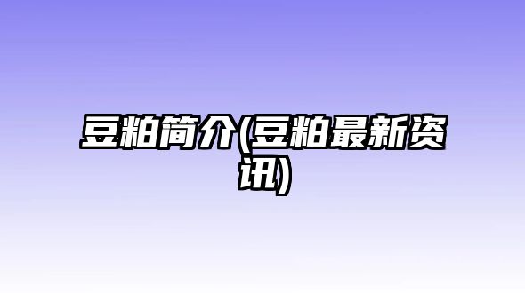 豆粕簡(jiǎn)介(豆粕最新資訊)