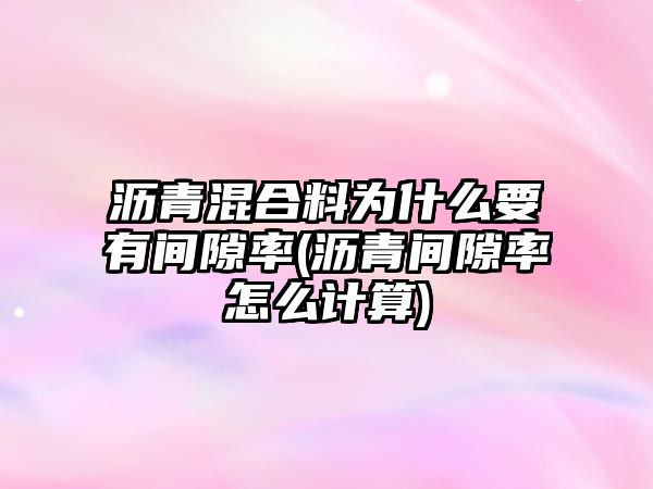 瀝青混合料為什么要有間隙率(瀝青間隙率怎么計算)