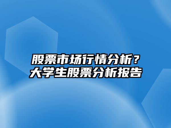 股票市場(chǎng)行情分析？大學(xué)生股票分析報告