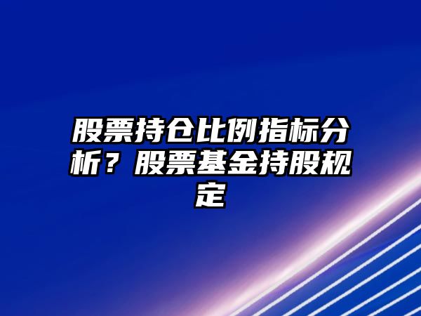 股票持倉比例指標分析？股票基金持股規定