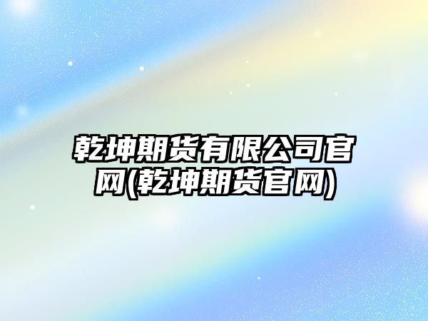 乾坤期貨有限公司官網(wǎng)(乾坤期貨官網(wǎng))