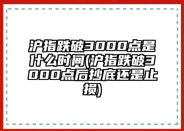 滬指跌破3000點(diǎn)是什么時(shí)間(滬指跌破3000點(diǎn)后抄底還是止損)