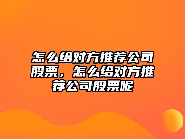 怎么給對方推薦公司股票，怎么給對方推薦公司股票呢