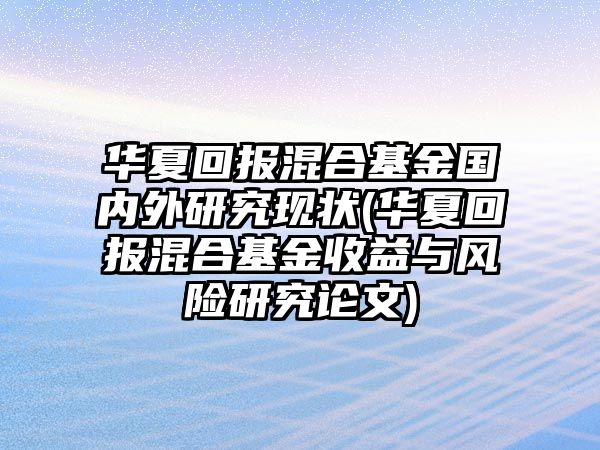 華夏回報混合基金國內外研究現狀(華夏回報混合基金收益與風(fēng)險研究論文)