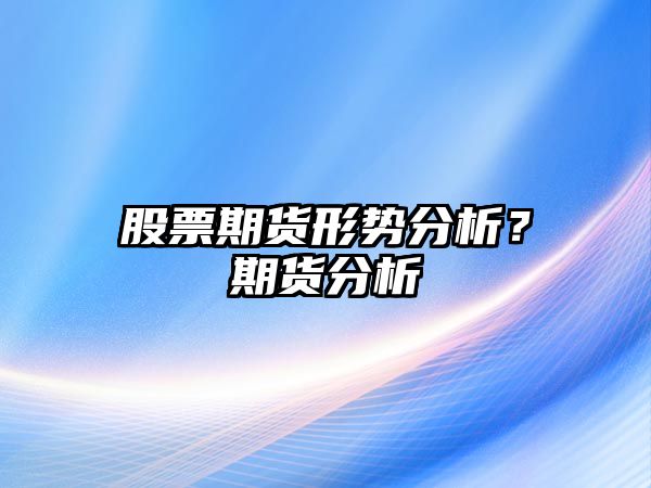 股票期貨形勢分析？期貨分析