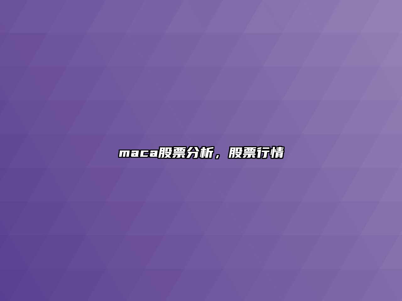 maca股票分析，股票行情