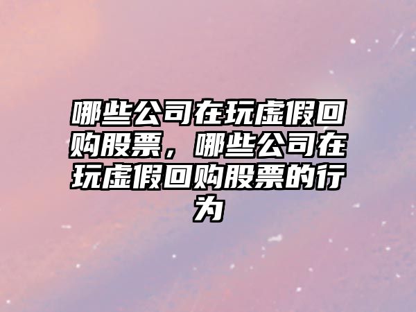 哪些公司在玩虛假回購股票，哪些公司在玩虛假回購股票的行為