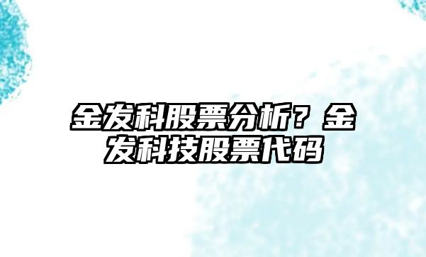 金發(fā)科股票分析？金發(fā)科技股票代碼