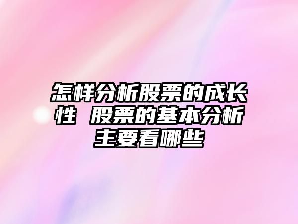 怎樣分析股票的成長(cháng)性 股票的基本分析主要看哪些