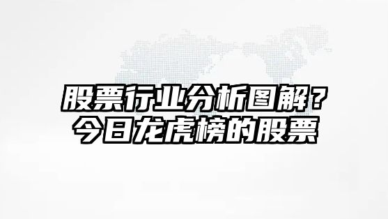 股票行業(yè)分析圖解？今日龍虎榜的股票