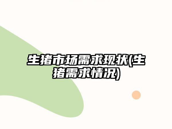 生豬市場(chǎng)需求現狀(生豬需求情況)