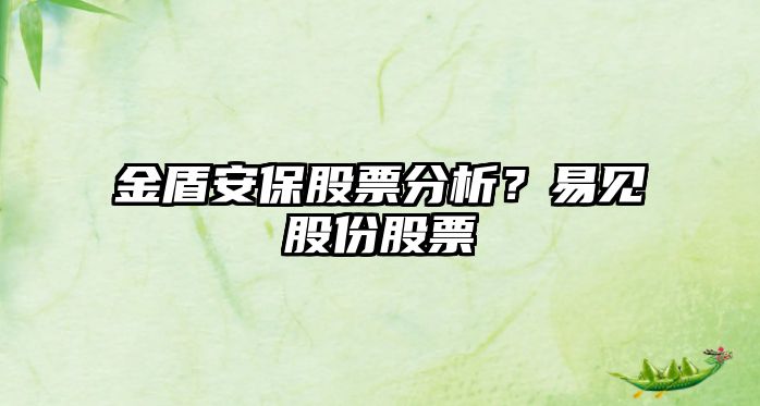 金盾安保股票分析？易見(jiàn)股份股票