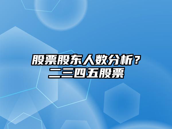 股票股東人數分析？二三四五股票