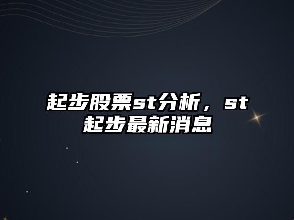 起步股票st分析，st起步最新消息