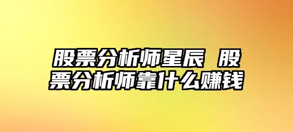 股票分析師星辰 股票分析師靠什么賺錢(qián)