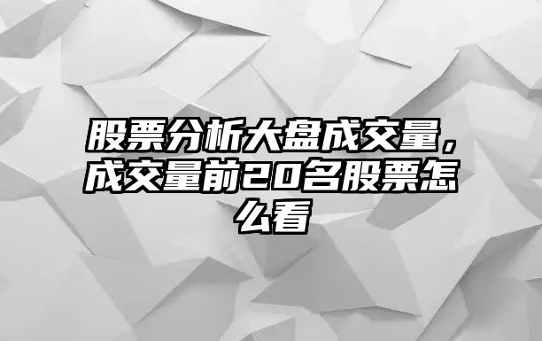 股票分析大盤(pán)成交量，成交量前20名股票怎么看