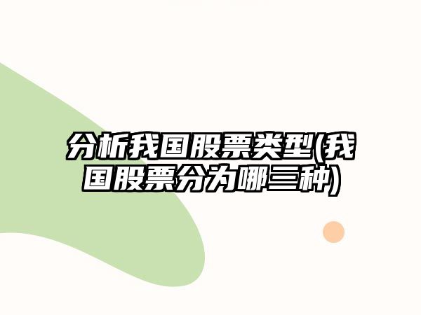 分析我國股票類(lèi)型(我國股票分為哪三種)