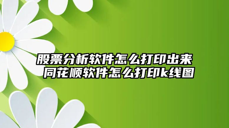 股票分析軟件怎么打印出來(lái) 同花順軟件怎么打印k線(xiàn)圖