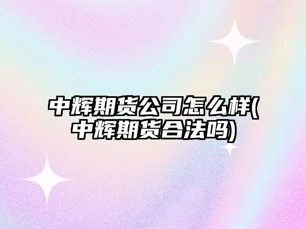 中輝期貨公司怎么樣(中輝期貨合法嗎)