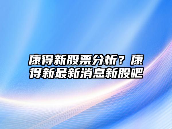 康得新股票分析？康得新最新消息新股吧