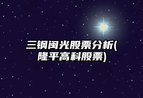 三鋼閩光股票分析(隆平高科股票)