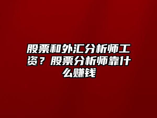 股票和外匯分析師工資？股票分析師靠什么賺錢(qián)