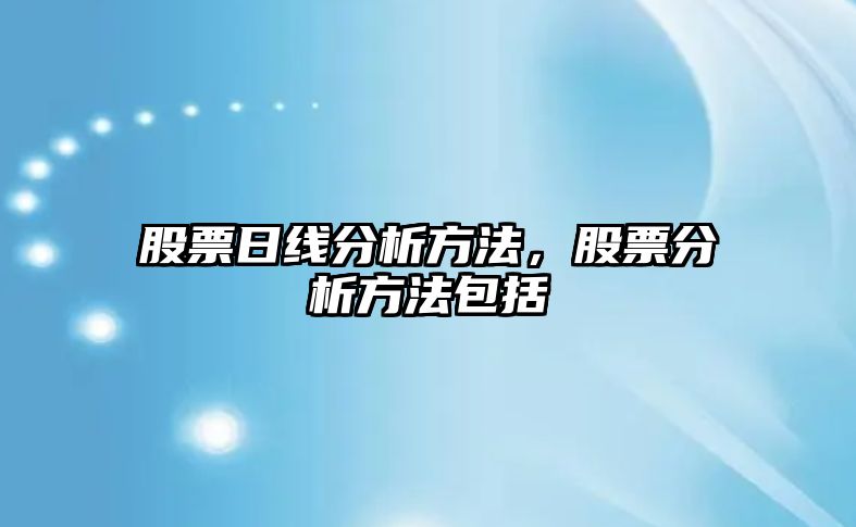 股票日線(xiàn)分析方法，股票分析方法包括