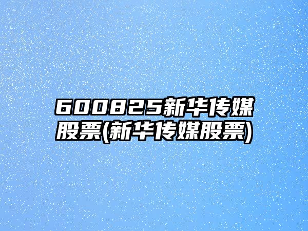 600825新華傳媒股票(新華傳媒股票)