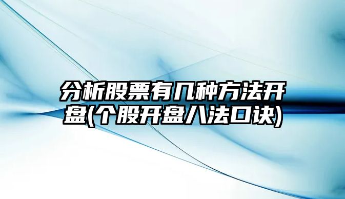 分析股票有幾種方法開(kāi)盤(pán)(個(gè)股開(kāi)盤(pán)八法口訣)