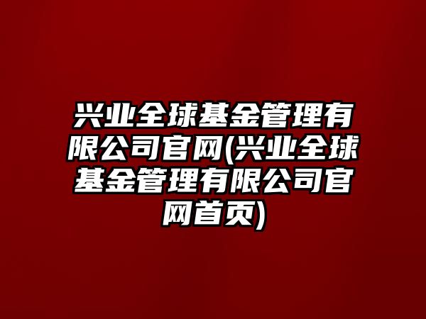 興業(yè)全球基金管理有限公司官網(wǎng)(興業(yè)全球基金管理有限公司官網(wǎng)首頁(yè))