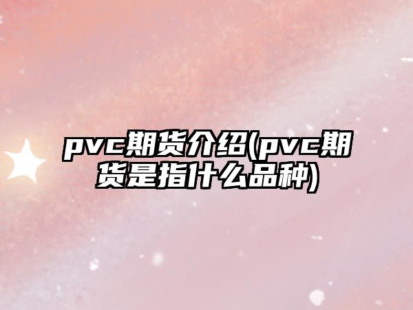 pvc期貨介紹(pvc期貨是指什么品種)