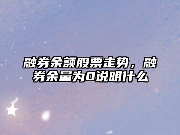 融券余額股票走勢，融券余量為0說(shuō)明什么