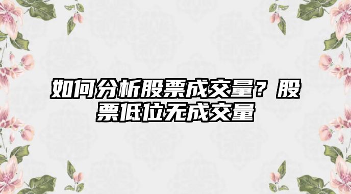 如何分析股票成交量？股票低位無(wú)成交量