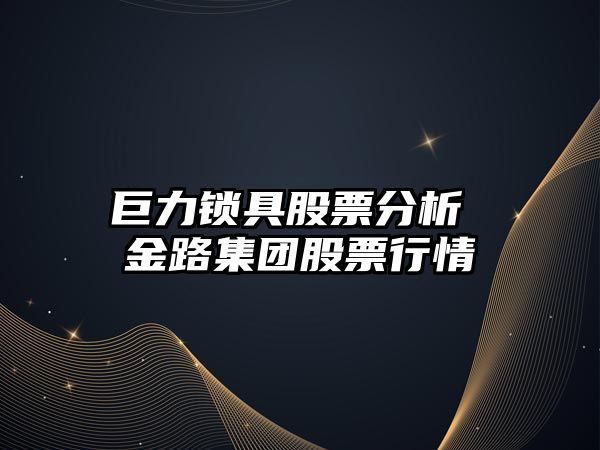 巨力鎖具股票分析 金路集團股票行情